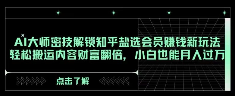 AI大师密技解锁知乎盐选会员赚钱新玩法，轻松搬运内容财富翻倍，小白也能月入过万【揭秘】-桐创网