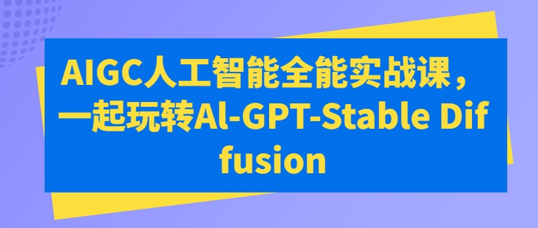 AIGC人工智能全能实战课，一起玩转Al-GPT-Stable Diffusion-桐创网