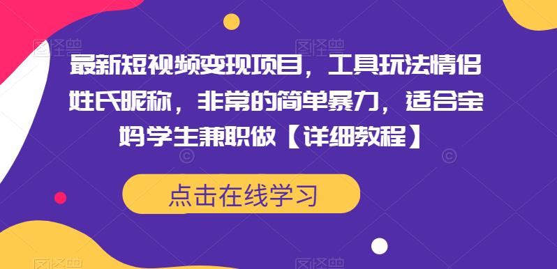 最新短视频变现项目，工具玩法情侣姓氏昵称，非常的简单暴力，适合宝妈学生兼职做【详细教程】-桐创网