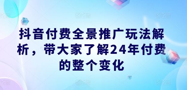 抖音付费全景推广玩法解析，带大家了解24年付费的整个变化-桐创网