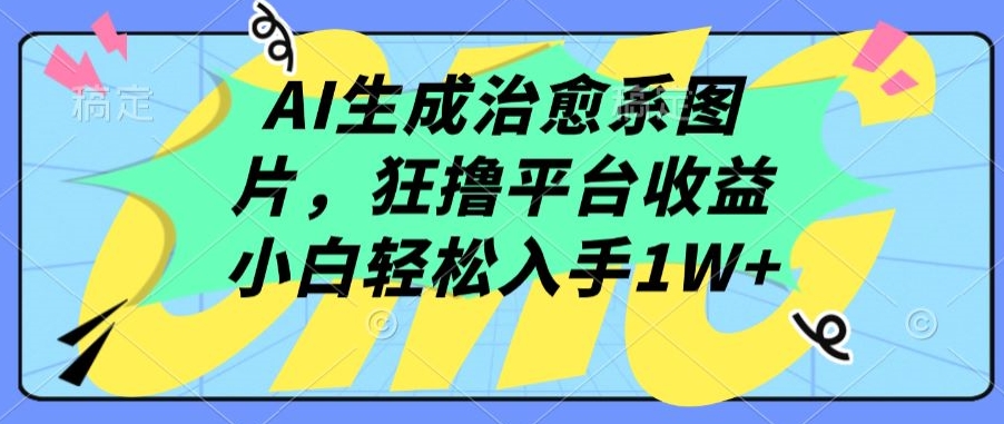 AI生成治愈系图片，狂撸平台收益，小白轻松入手1W+-桐创网