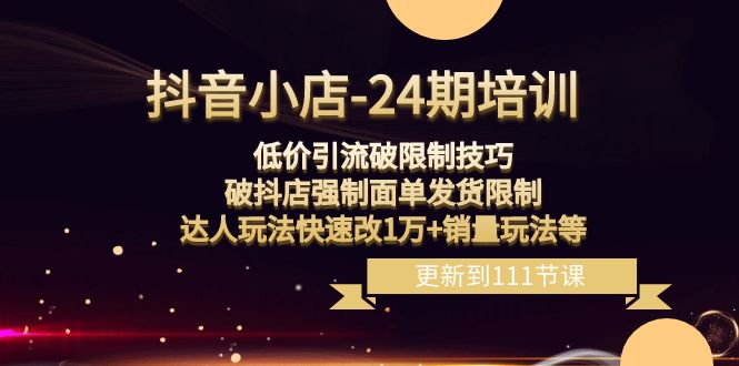 （8394期）抖音小店-24期：低价引流破限制技巧，破抖店强制面单发货限制，达人玩法…-桐创网