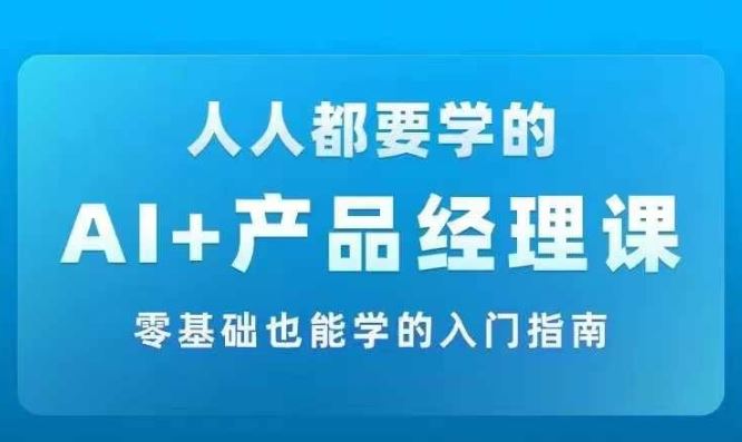 AI +产品经理实战项目必修课，从零到一教你学ai，零基础也能学的入门指南-桐创网