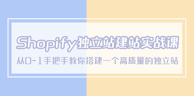 （5478期）Shopify独立站/建站实战课，从0-1手把手教你搭建一个高质量的独立站-桐创网