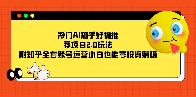 （7498期）冷门AI知乎好物推荐项目2.0玩法，附知乎全套账号运营，小白也能零投资躺赚-桐创网