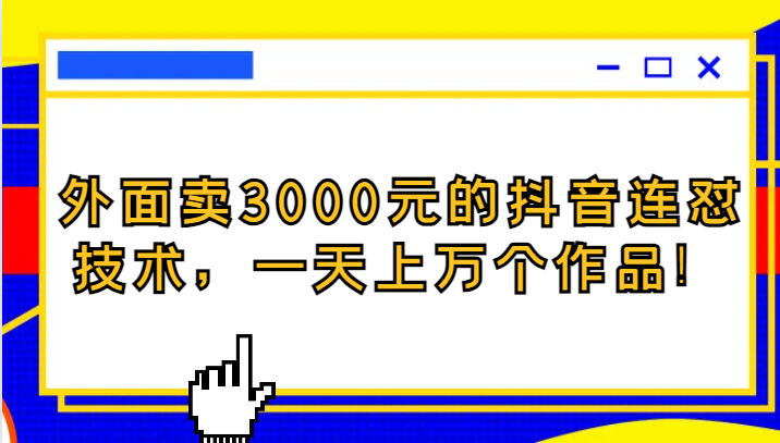 外面卖3000元的抖音最新连怼技术，一天上万个作品！-桐创网