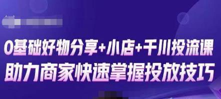 卡思零基础好物分享+抖音小店+千川投流课，0基础快速起号，快速入门抖音投放-桐创网