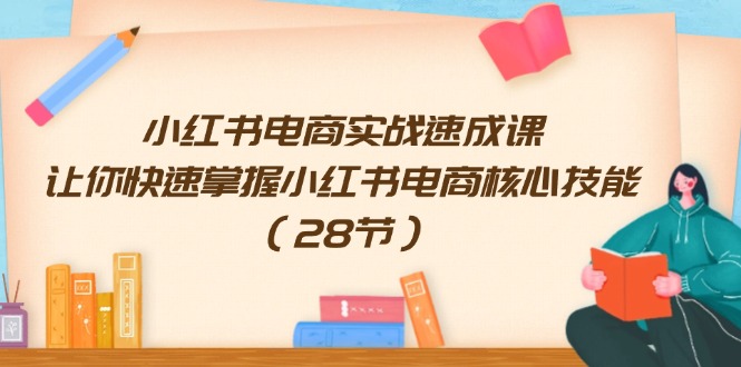 （11824期）小红书电商实战速成课，让你快速掌握小红书电商核心技能（28节）-桐创网