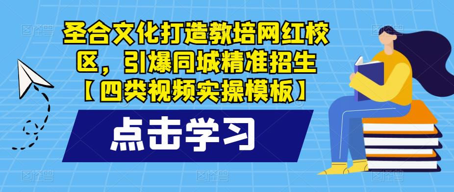 圣合文化打造教培网红校区，引爆同城精准招生【四类视频实操模板】-桐创网