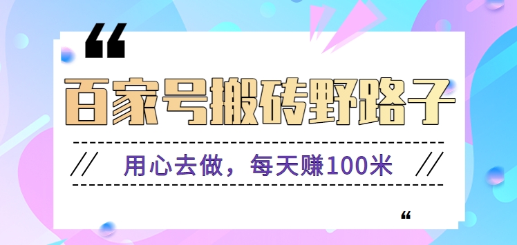 百家号搬砖野路子玩法，用心去做，每天赚100米还是相对容易【附操作流程】-桐创网