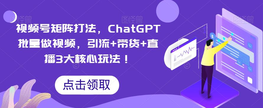 视频号矩阵打法，ChatGPT批量做视频，引流+带货+直播3大核心玩法！-桐创网