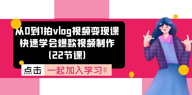 从0到1拍vlog视频变现课：快速学会爆款视频制作（22节课）-桐创网