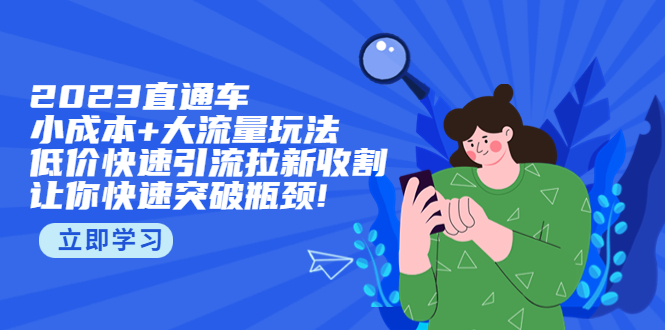 （5471期）2023直通小成本+大流量玩法，低价快速引流拉新收割，让你快速突破瓶颈!-桐创网