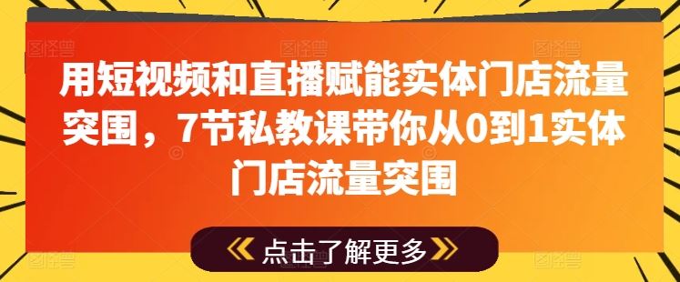 用短视频和直播赋能实体门店流量突围，7节私教课带你从0到1实体门店流量突围-桐创网