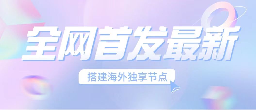 （6912期）全网首发最新海外节点搭建，独享梯子安全稳定运营海外短视频，日入1000+-桐创网