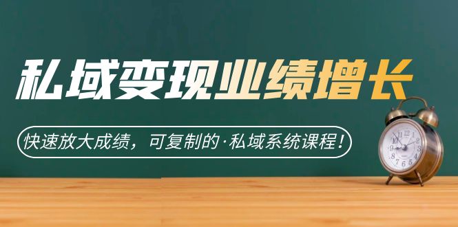 私域·变现业绩增长：快速放大成绩，可复制的·私域系统课程-桐创网