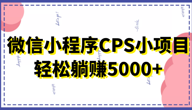 微信小程序CPS小项目，有微信就能做，轻松上手躺赚5000+-桐创网