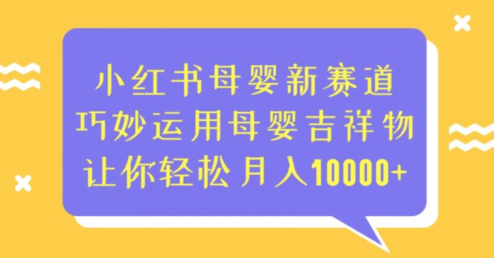 小红书母婴新赛道，巧妙运用母婴吉祥物，让你轻松月入10000+【揭秘】-桐创网