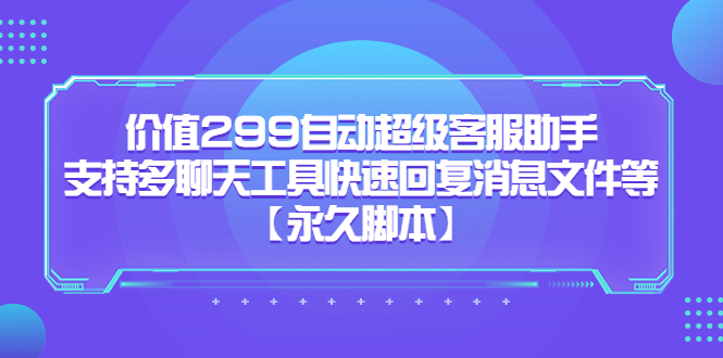 （5968期）价值299自动超级客服助手，支持多聊天工具快速回复消息文件等【永久脚本】-桐创网