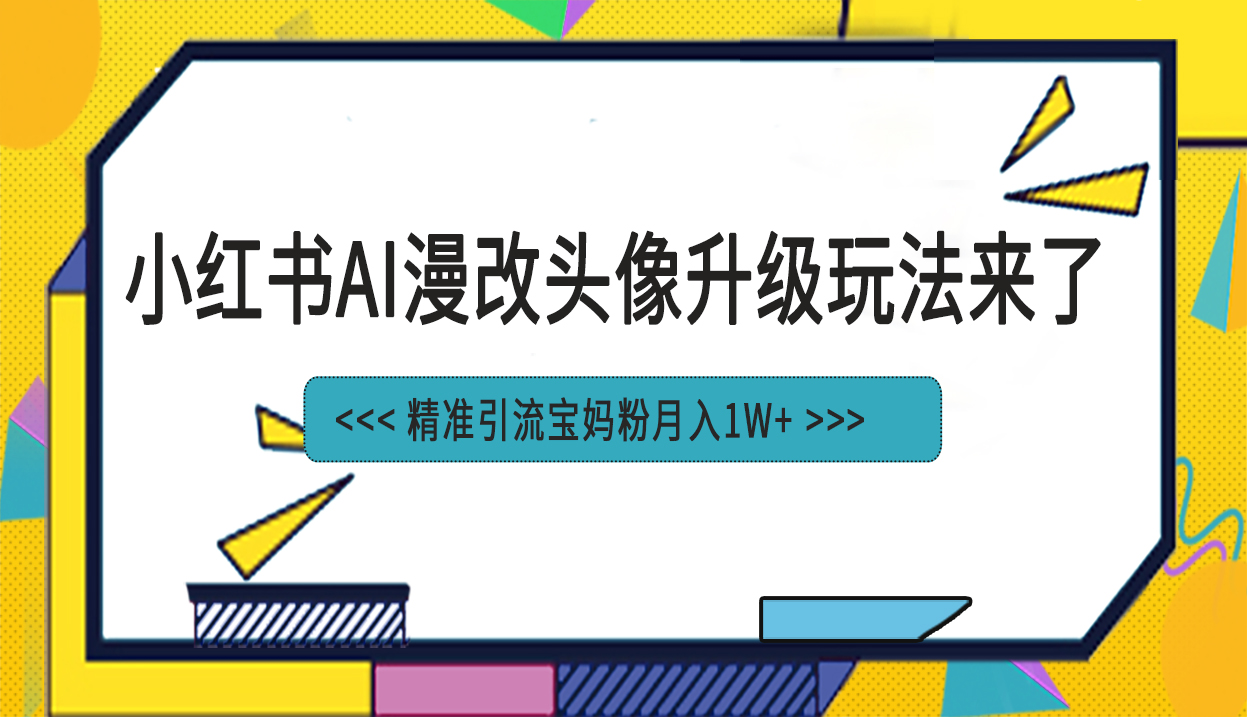 （6914期）小红书最新AI漫改头像项目，精准引流宝妈粉，月入1w+-桐创网