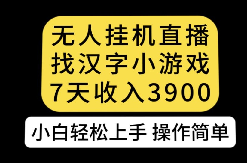 无人直播找汉字小游戏新玩法，7天收益3900，小白轻松上手人人可操作【揭秘】-桐创网