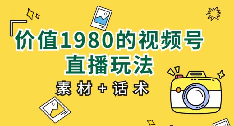 价值1980的视频号直播玩法，小白也可以直接上手操作【教程+素材+话术】-桐创网