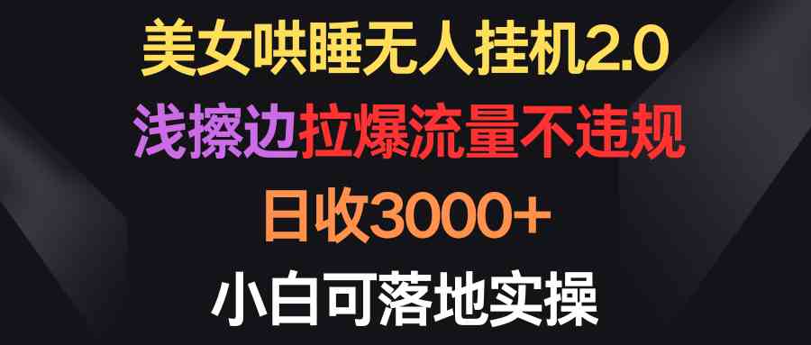 （9905期）美女哄睡无人挂机2.0，浅擦边拉爆流量不违规，日收3000+，小白可落地实操-桐创网