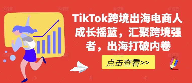 TikTok跨境出海电商人成长摇篮，汇聚跨境强者，出海打破内卷-桐创网