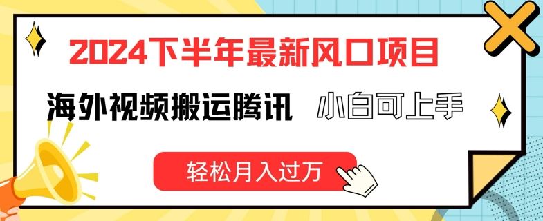 2024下半年最新风口项自，海外视频搬运腾讯，小白可上手，轻松月入过万【揭秘】-桐创网