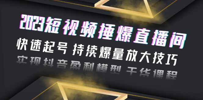 （6275期）2023短视频捶爆直播间：快速起号 持续爆量放大技巧 实现抖音盈利模型 干货-桐创网