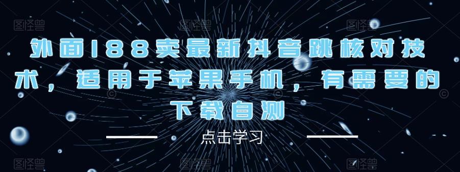 外面188卖最新抖音跳核对技术，适用于苹果手机，有需要的下载自测-桐创网