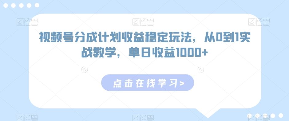 视频号分成计划收益稳定玩法，从0到1实战教学，单日收益1000+【揭秘-桐创网