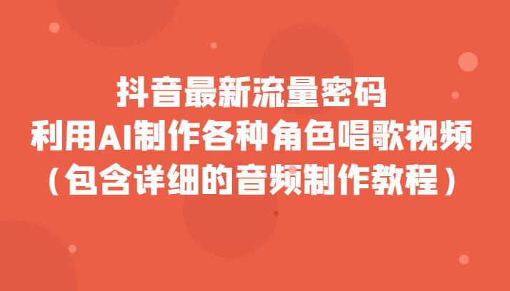 抖音最新流量密码，利用AI制作各种角色唱歌视频（包含详细的音频制作教程）-桐创网