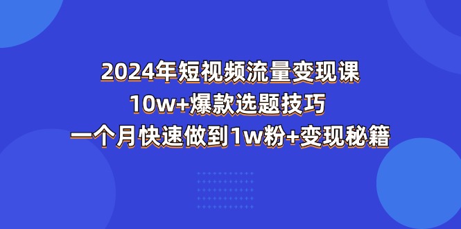 （11299期）2024年短视频-流量变现课：10w+爆款选题技巧 一个月快速做到1w粉+变现秘籍-桐创网