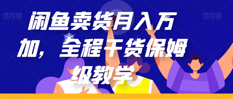 闲鱼卖货月入万加，全程干货保姆级教学【揭秘】-桐创网