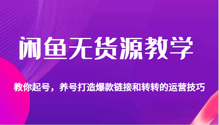 闲鱼无货源教学，教你起号，养号打造爆款链接以及转转的运营技巧-桐创网