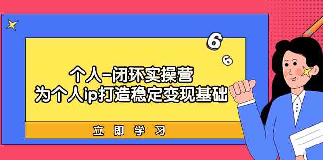 （9331期）个人-闭环实操营：为个人ip打造稳定变现基础，从价值定位/爆款打造/产品…-桐创网