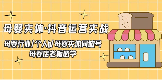 （5156期）母婴实体·抖音运营实战 母婴行业·个人ip·母婴实体同城号 母婴店老板必学-桐创网