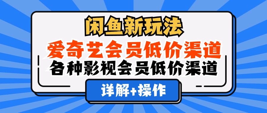 （12320期）闲鱼新玩法，爱奇艺会员低价渠道，各种影视会员低价渠道详解-桐创网