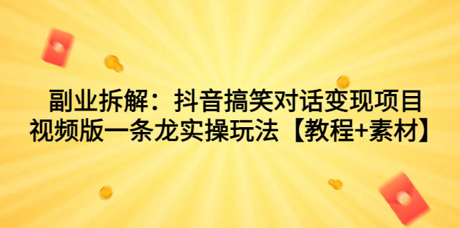 （7055期）副业拆解：抖音搞笑对话变现项目，视频版一条龙实操玩法【教程+素材】-桐创网