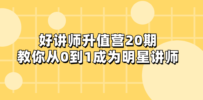 （8035期）好讲师-升值营-第20期，教你从0到1成为明星讲师-桐创网