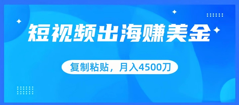 短视频出海赚美金，复制粘贴批量操作，小白轻松掌握，月入4500美刀-桐创网