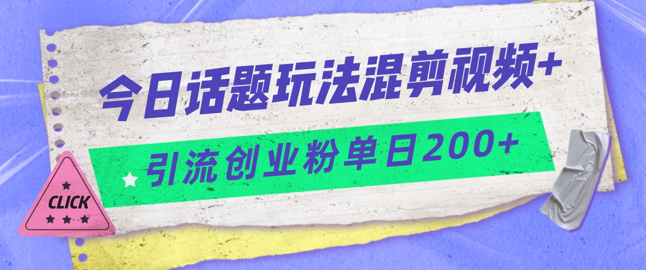 今日话题混剪玩法引流创业粉，小白可以轻松上手，单日引流200+-桐创网