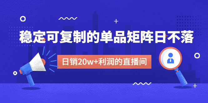 （4770期）某电商线下课程，稳定可复制的单品矩阵日不落，做一个日销20w+利润的直播间-桐创网