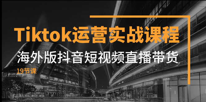 （7724期）Tiktok运营实战课程，海外版抖音短视频直播带货（19节课）-桐创网