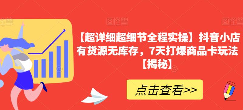 【超详细超细节全程实操】抖音小店有货源无库存，7天打爆商品卡玩法【揭秘】-桐创网