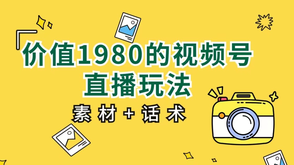 价值1980的视频号直播玩法，小白也可以直接上手操作（素材+话术）-桐创网