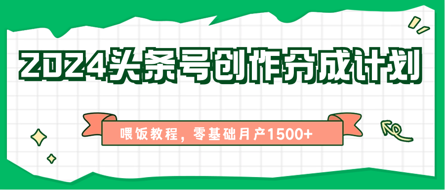 2024头条号创作分成计划、喂饭教程，零基础月产1500+-桐创网