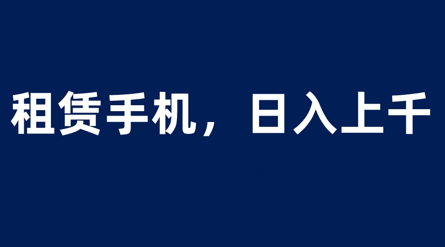 （6116期）租赁手机蓝海项目，轻松到日入上千，小白0成本直接上手-桐创网