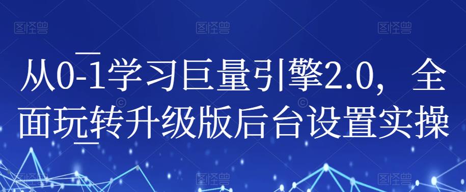 从0-1学习巨量引擎2.0，全面玩转升级版后台设置实操-桐创网